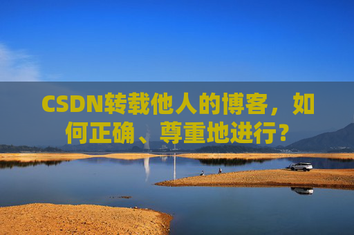 CSDN转载他人的博客，如何正确、尊重地进行？