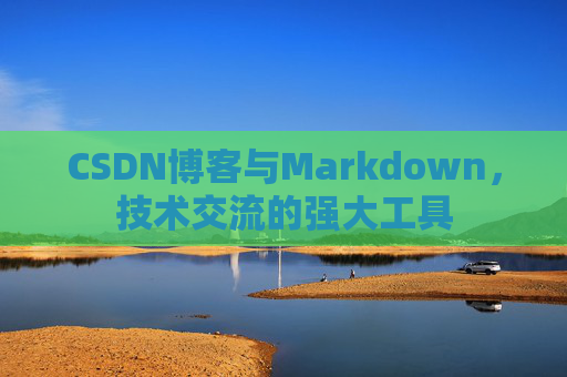 CSDN博客与Markdown，技术交流的强大工具