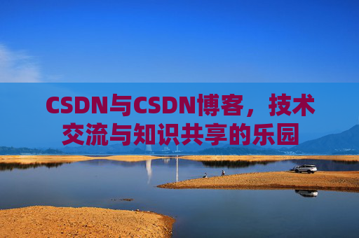 CSDN与CSDN博客，技术交流与知识共享的乐园