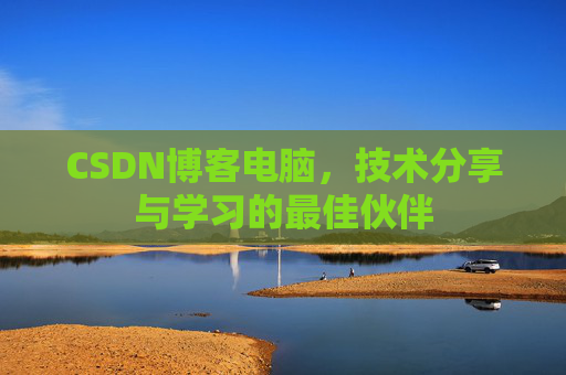 CSDN博客电脑，技术分享与学习的最佳伙伴